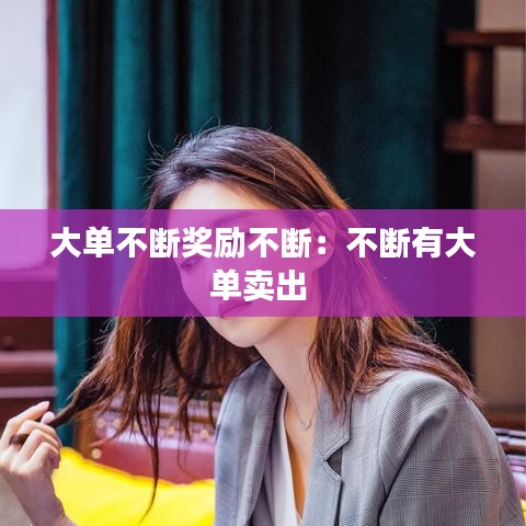 大单不断奖励不断：不断有大单卖出 