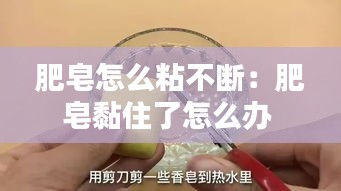 肥皂怎么粘不断：肥皂黏住了怎么办 