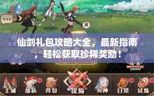 仙剑礼包攻略大全，最新指南，轻松获取珍稀奖励！