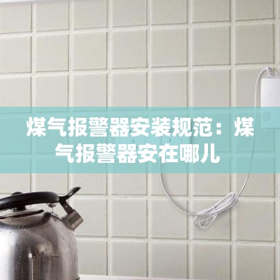 煤气报警器安装规范：煤气报警器安在哪儿 