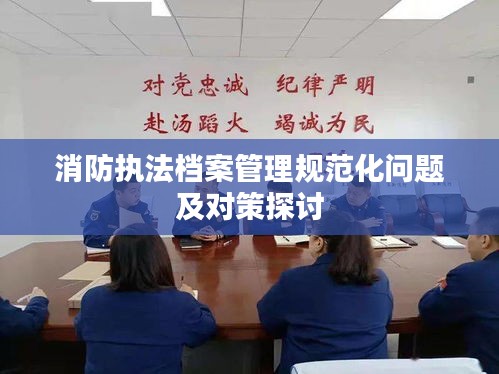 消防执法档案管理规范化问题及对策探讨