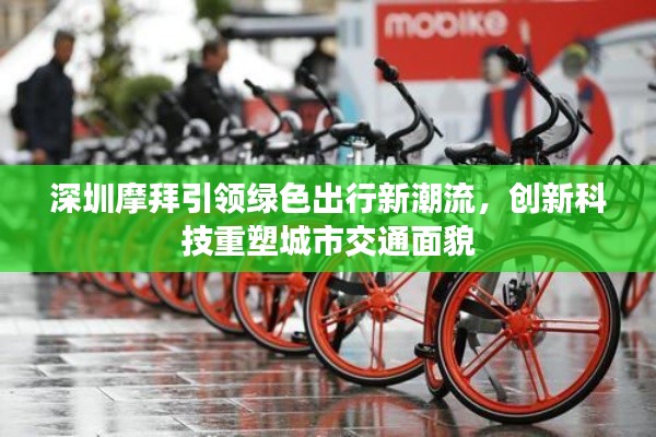 深圳摩拜引领绿色出行新潮流，创新科技重塑城市交通面貌