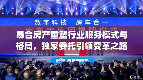 易合房产重塑行业服务模式与格局，独家委托引领变革之路
