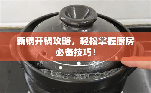 新锅开锅攻略，轻松掌握厨房必备技巧！