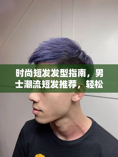 时尚短发发型指南，男士潮流短发推荐，轻松打造魅力造型！