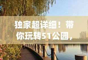 独家超详细！带你玩转51公园，必收藏旅游攻略！