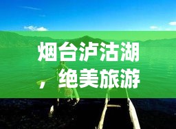 烟台泸沽湖，绝美旅游攻略，百度带你畅游仙境！