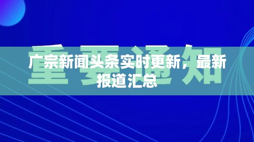 广宗新闻头条实时更新，最新报道汇总
