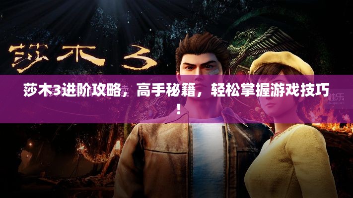 莎木3进阶攻略，高手秘籍，轻松掌握游戏技巧！