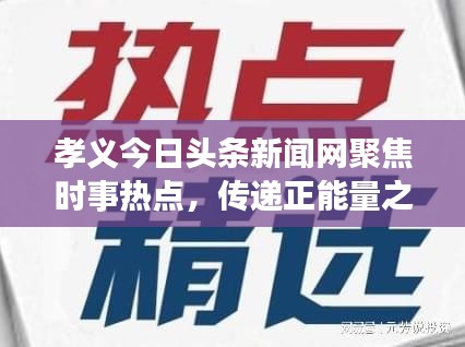 孝义今日头条新闻网聚焦时事热点，传递正能量之声