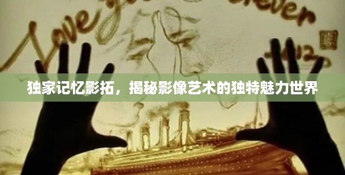 独家记忆影拓，揭秘影像艺术的独特魅力世界