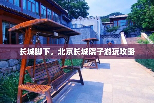 长城脚下，北京长城院子游玩攻略