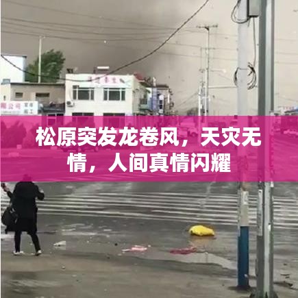 松原突发龙卷风，天灾无情，人间真情闪耀