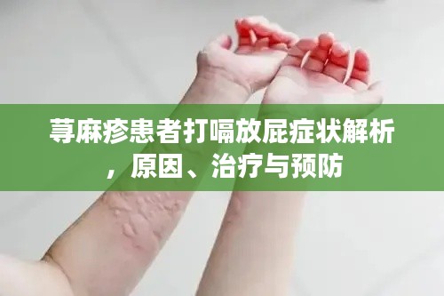 荨麻疹患者打嗝放屁症状解析，原因、治疗与预防