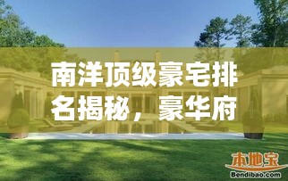 南洋顶级豪宅排名揭秘，豪华府邸上榜前十名