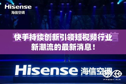 快手持续创新引领短视频行业新潮流的最新消息！