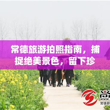 常德旅游拍照指南，捕捉绝美景色，留下珍贵回忆