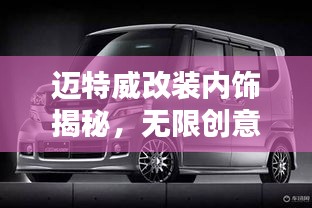 迈特威改装内饰揭秘，无限创意，惊艳你的驾乘体验！