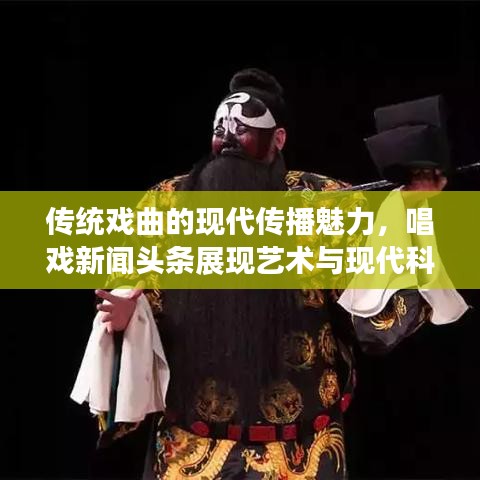 传统戏曲的现代传播魅力，唱戏新闻头条展现艺术与现代科技的融合