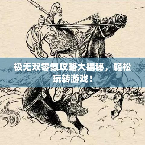 极无双零氪攻略大揭秘，轻松玩转游戏！
