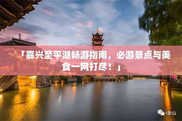 「嘉兴至平湖畅游指南，必游景点与美食一网打尽！」