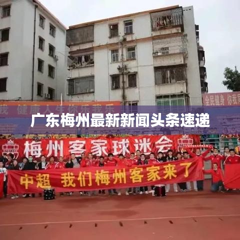 广东梅州最新新闻头条速递