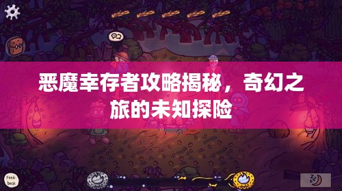 恶魔幸存者攻略揭秘，奇幻之旅的未知探险