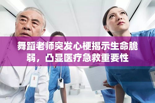 舞蹈老师突发心梗揭示生命脆弱，凸显医疗急救重要性
