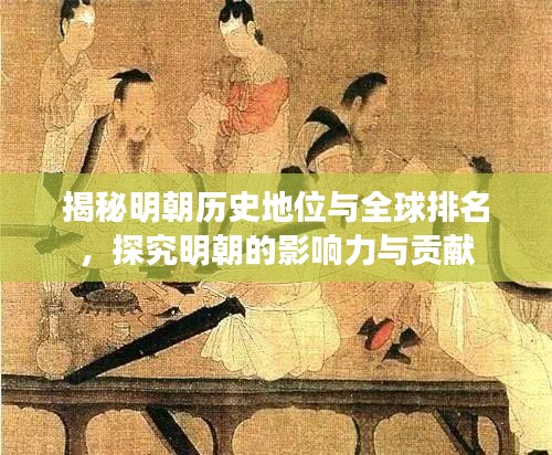 揭秘明朝历史地位与全球排名，探究明朝的影响力与贡献