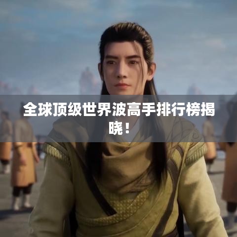 全球顶级世界波高手排行榜揭晓！