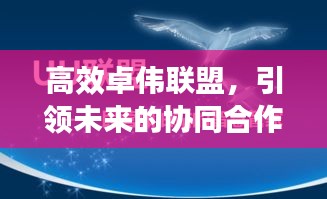 高效卓伟联盟，引领未来的协同合作力量，共创辉煌