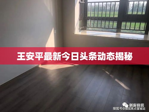 王安平最新今日头条动态揭秘