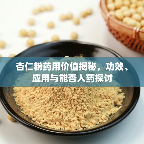 杏仁粉药用价值揭秘，功效、应用与能否入药探讨