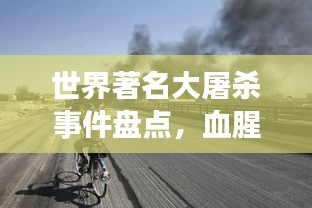 世界著名大屠杀事件盘点，血腥历史排名揭秘