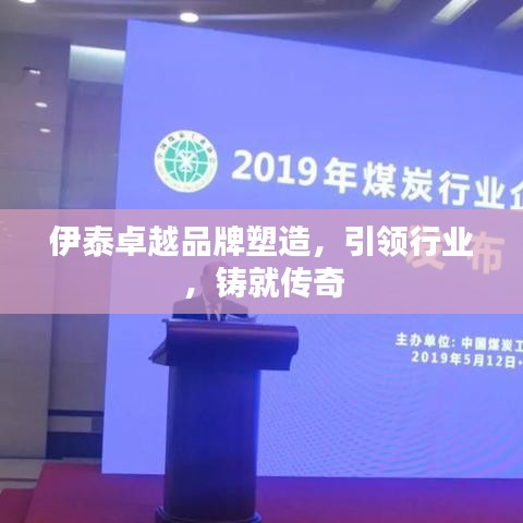 伊泰卓越品牌塑造，引领行业，铸就传奇