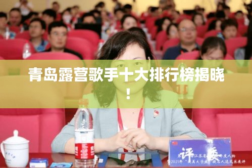 青岛露营歌手十大排行榜揭晓！