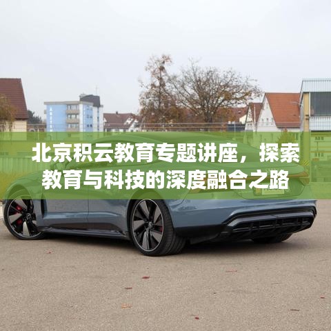 北京积云教育专题讲座，探索教育与科技的深度融合之路