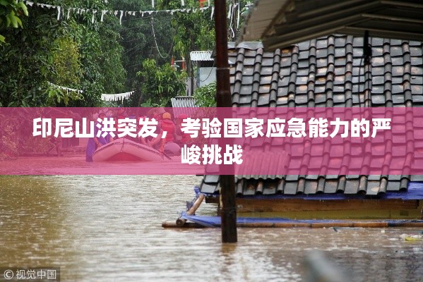 印尼山洪突发，考验国家应急能力的严峻挑战