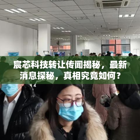 宸芯科技转让传闻揭秘，最新消息探秘，真相究竟如何？