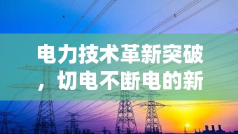 电力技术革新突破，切电不断电的新时代来临！