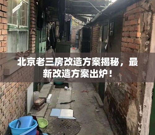 北京老三房改造方案揭秘，最新改造方案出炉！