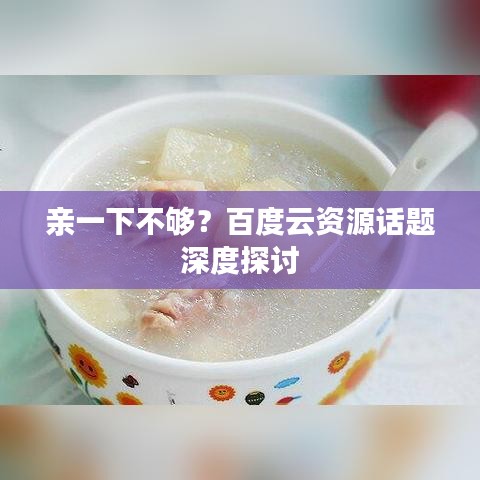 亲一下不够？百度云资源话题深度探讨