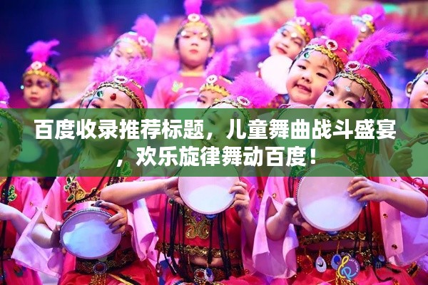 百度收录推荐标题，儿童舞曲战斗盛宴，欢乐旋律舞动百度！
