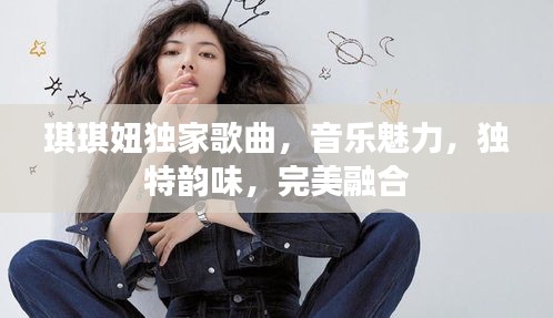 琪琪妞独家歌曲，音乐魅力，独特韵味，完美融合