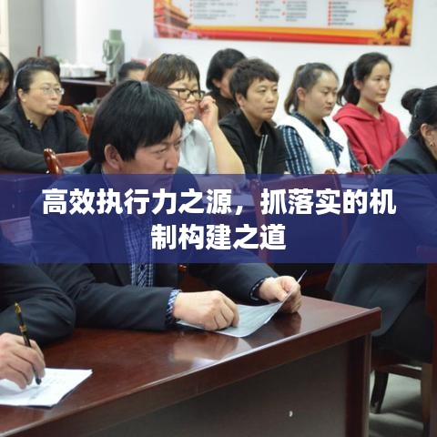 高效执行力之源，抓落实的机制构建之道
