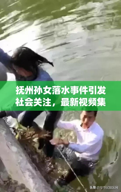 抚州孙女落水事件引发社会关注，最新视频集锦曝光