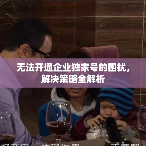 无法开通企业独家号的困扰，解决策略全解析
