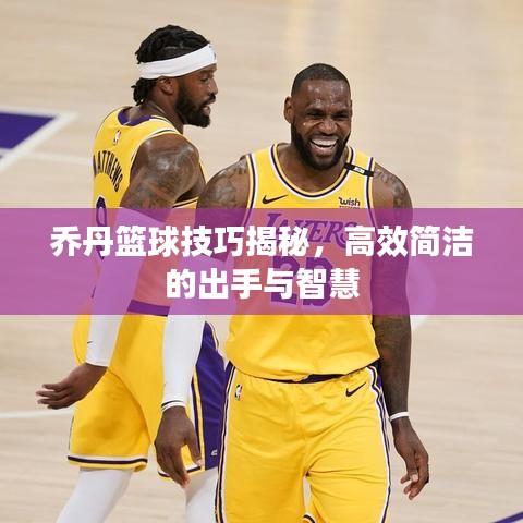 乔丹篮球技巧揭秘，高效简洁的出手与智慧