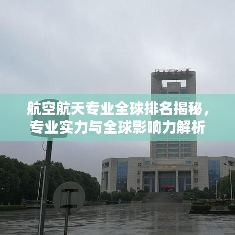 航空航天专业全球排名揭秘，专业实力与全球影响力解析