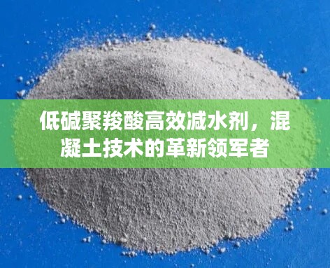 低碱聚羧酸高效减水剂，混凝土技术的革新领军者